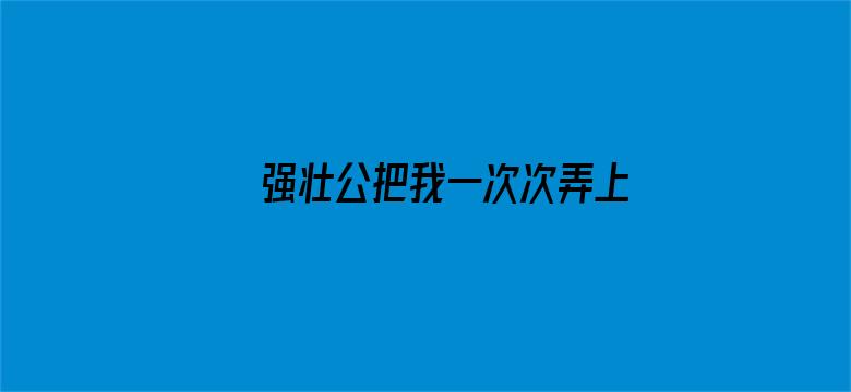 强壮公把我一次次弄上高潮