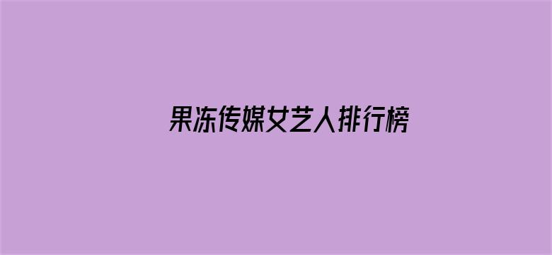 >果冻传媒女艺人排行榜横幅海报图