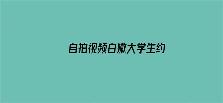 自拍视频白嫩大学生约会兼职